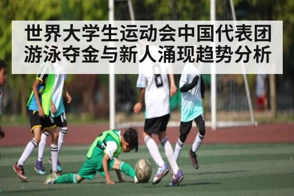 世界大学生运动会中国代表团游泳夺金与新人涌现趋势分析